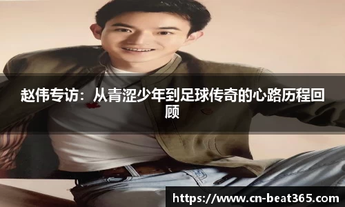 赵伟专访：从青涩少年到足球传奇的心路历程回顾